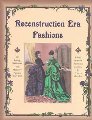 Reconstruction Era Fashions: 350 Sewing, Needlework, and Millinery Patterns 1867-1868 de Frances Grimble