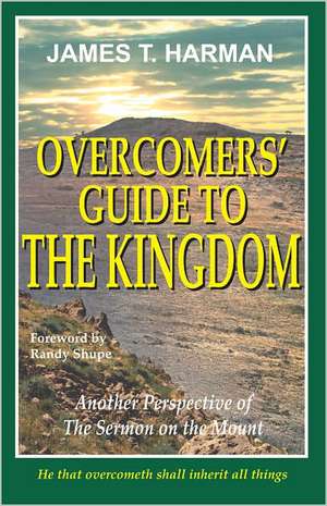 Overcomers' Guide to the Kingdom: Another Perspective of the Sermon on the Mount de James T. Harman