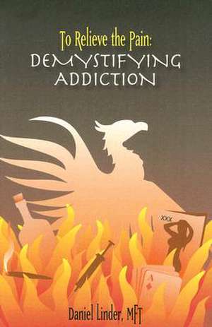 To Relieve the Pain: Demystifying Addiction de Daniel Linder