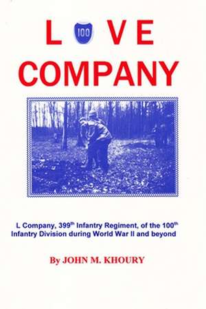 Love Company: L Company, 399th Infantry Regiment, of the 100th Infantry Division During World War II and Beyond de John M. Khoury