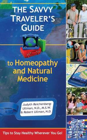 The Savvy Traveler's Guide to Homeopathy and Natural Medicine: Tips to Stay Healthy Wherever You Go! de Judyth Reichenberg-Ullman