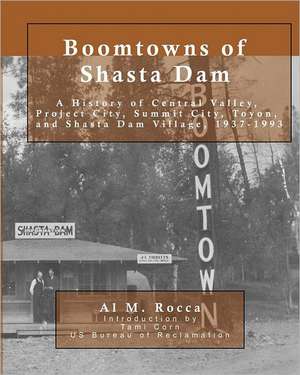 Boomtowns of Shasta Dam: A History of Central Valley, Project City, Summit City, Toyon and Shasta Dam Village, 1937-1993 de Al M. Rocca