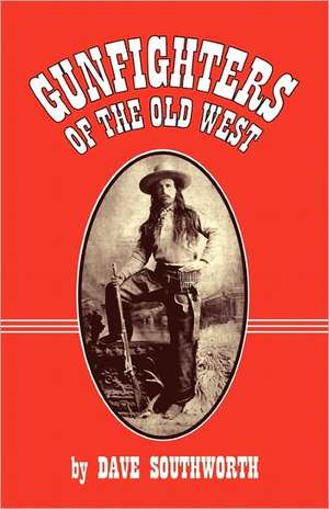 Gunfighters of the Old West de Dave Southworth