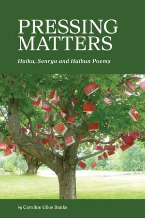 Pressing Matters: Haiku, Senryu and Haibun Poems de Caroline Giles Banks