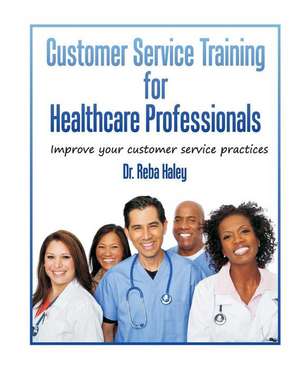 Customer Service Training for Heathcare Professionals de Haley Ph. D., Reba