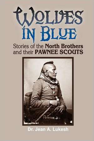 Wolves in Blue: Stories of the North Brothers and Their Pawnee Scouts de Jean A. Lukesh