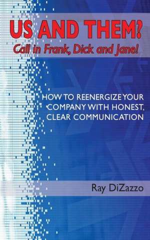 Us and Them? Call in Frank, Dick and Jane!: How to Reenergize Your Company with Honest, Clear Communication de Ray DiZazzo