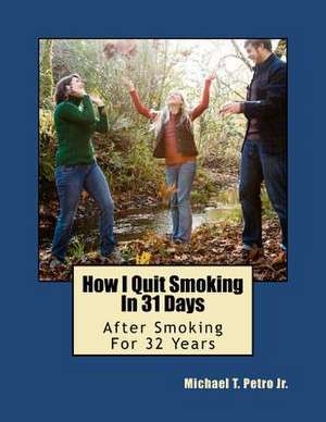 How I Quit Smoking in 31 Days After Smoking for 32 Years de Michael T. Jr. Petro