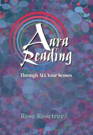 Aura Reading Through All Your Senses: Celestial Perception Made Practical de Rose Rosetree