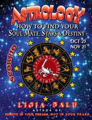 Astrology - How to Find Your Soul-Mate, Stars and Destiny - Scorpio de Ligia Balu