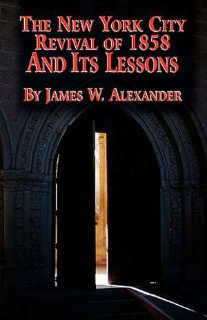 The New York City Revival of 1858 and Its Lessons de James W. Alexander