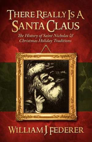 There Really Is a Santa Claus - History of Saint Nicholas & Christmas Holiday Traditions de William J. Federer