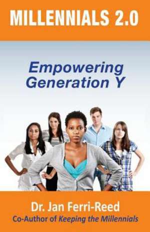 Millennials 2.0: Empowering Generation y de Jan Ferri-Reed Ph. D.