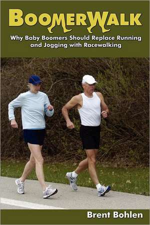 Boomerwalk!: Why Baby Boomers Should Replace Running and Jogging with Racewalking de Brent Bohlen