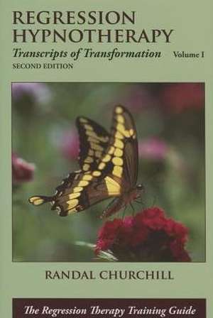 Regression Hypnotherapy: Transcripts of Transformation, Volume 1, Second Edition de Randal Churchill