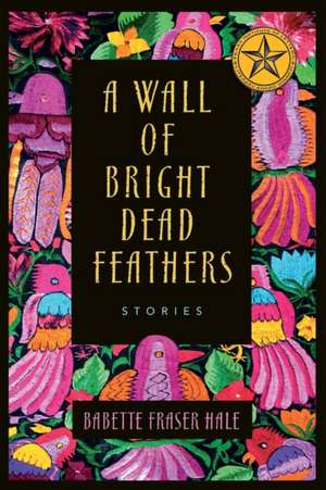 A Wall of Bright Dead Feathers de Babette Fraser Hale