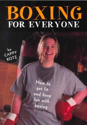 Boxing for Everyone: How to Get Fit and Have Fun with Boxing de Cappy Kotz