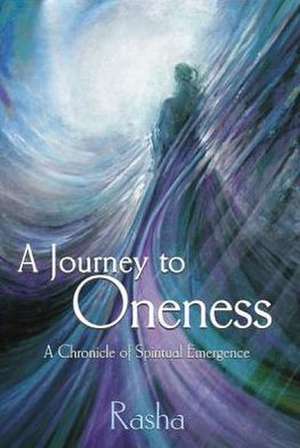 A Journey to Oneness: A Chronicle of Spiritual Emergence de Rasha