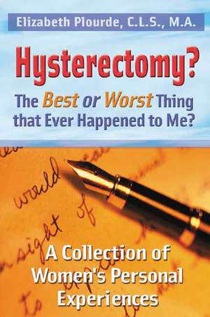 Hysterectomy? the Best or Worst Thing to Ever Happen to Me de Elizabeth L. Plourde