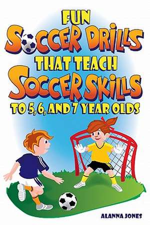 Fun Soccer Drills That Teach Soccer Skills to 5, 6, and 7 Year Olds de Alanna Jones