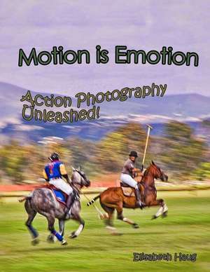 Motion Is Emotion: Action Photography Unleashed de Elisabeth Anne Haug