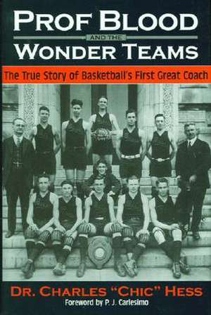 Prof Blood and the Wonder Teams: The True Story of Basketball's First Great Coach de Charles Chic Hess