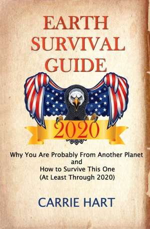 Earth Survival Guide 2020: Why You Are Probably From Another Planet and How to Survive This One (At Least Through 2020) de Carrie Hart