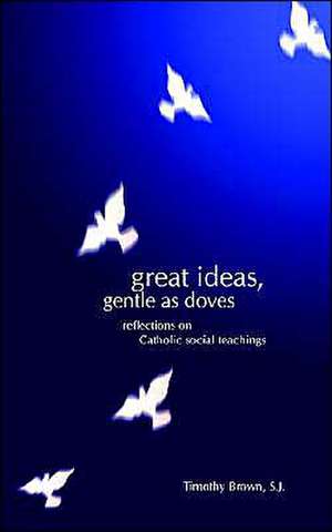 Great Ideas, Gentle as Doves: Reflections on Catholic Social Teachings de Timothy Timothy Brown