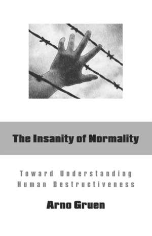 The Insanity of Normality: Toward Understanding Human Destructiveness de Arno Gruen