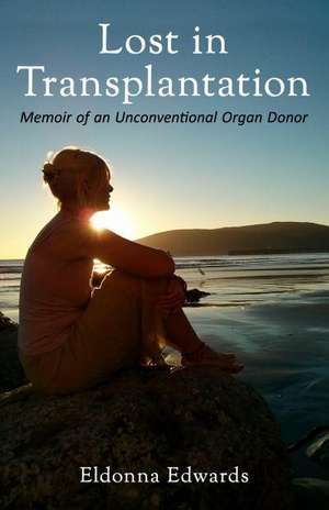 Lost in Transplantation: Memoir of an Unconventional Organ Donor de Eldonna Edwards