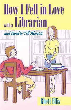 How I Fell in Love with a Librarian and Lived to Tell about It de Rhett Ellis