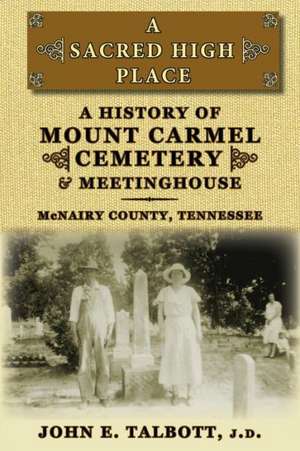 A Sacred High Place: A History of Mount Carmel Cemetery and Meetinghouse, McNairy County, Tennessee de John E. Talbott