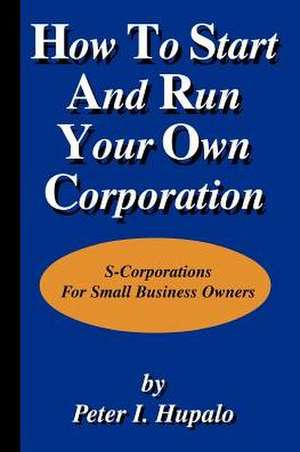 How to Start and Run Your Own Corporation de Peter I. Hupalo