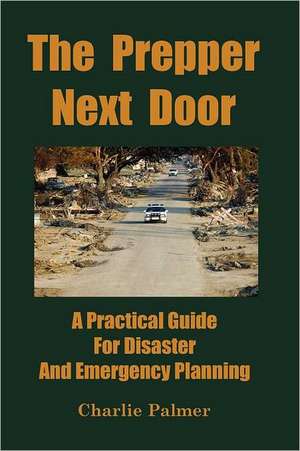 The Prepper Next Door: A Practical Guide for Disaster and Emergency Planning de Charlie Palmer