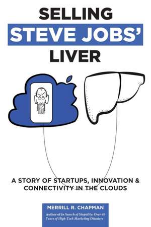 Selling Steve Jobs' Liver: A Story of Startups, Innovation, and Connectivity in the Clouds de Merrill Chapman