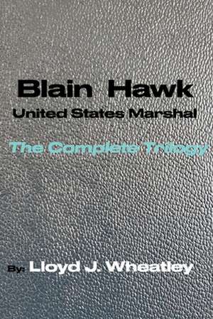 Blain Hawk U.S. Marshal The Complete Trilogy: A Tribute to Black U.S. Marshals of the 1800's de Lloyd Wheatley