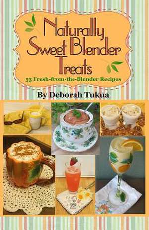 Naturally Sweet Blender Treats de Deborah Tukua