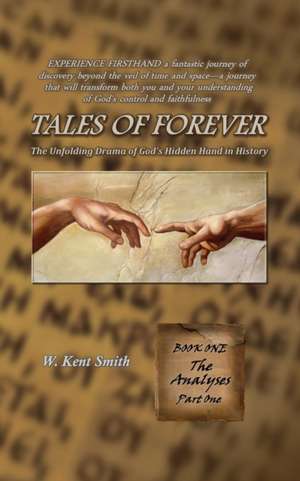 Tales of Forever: The Unfolding Drama of God's Hidden Hand in History, Book One: The Analyses - Part One de W. Kent Smith