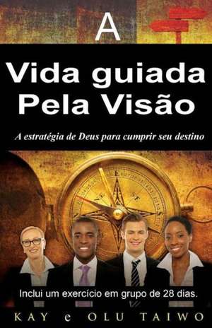 A Vida Guiada Pela Visao: A Estrategia de Deus Para Cumprir Seu Destino de Kay Taiwo