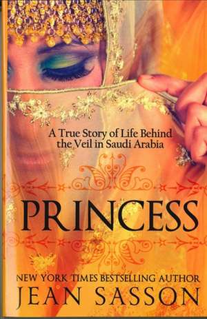 Princess: A True Story of Life Behind the Veil in Saudi Arab de Jean Sasson