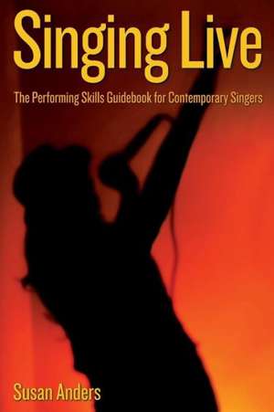 Singing Live: The Performing Skills Guidebook for Contemporary Singers de Susan Anders