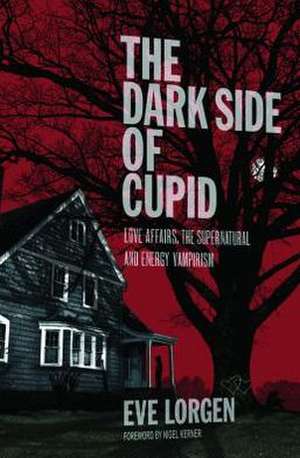 The Dark Side of Cupid: Love Affairs, the Supernatural, and Energy Vampirism de Eve Lorgen