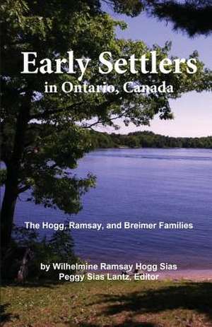 Early Settlers in Ontario, Canada: The Hogg, Ramsay, and Breimer Families de Wilhelmine Hogg Sias