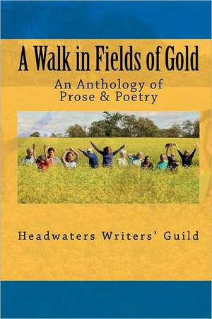 A Walk in Fields of Gold: An Anthology of Prose & Poetry de Headwaters Writers' Guild