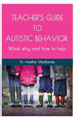 Teacher's Guide to Autistic Behavior: What, why and how to help de Heather MacKenzie