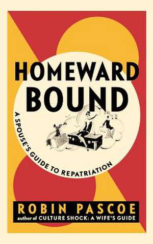 Homeward Bound: A Spouse's Guide to Repatriation de Robin Pascoe