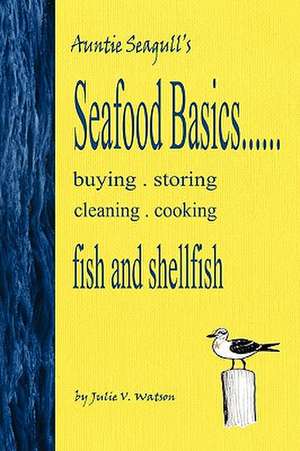 Seafood Basics......Buying, Storing, Cleaning, Cooking Fish and Shellfish de Julie V. Watson