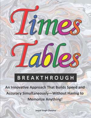 Times Tables Breakthrough: An Innovative Approach That Builds Speed and Accuracy Simultaneously-Without Having to Memorize Anything! de Jaspal Singh Cheema