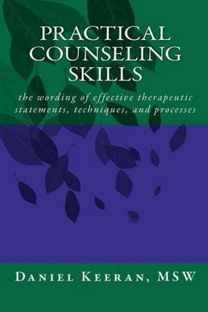 Practical Counseling Skills: The Wording of Effective Therapeutic Statements, Techniques, and Processes de Daniel Keeran Msw