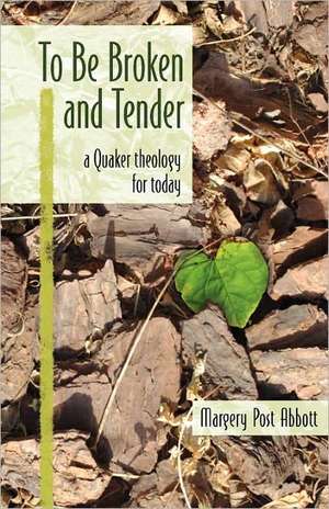 To Be Broken and Tender: A Quaker Theology for Today de Margery Post Abbott